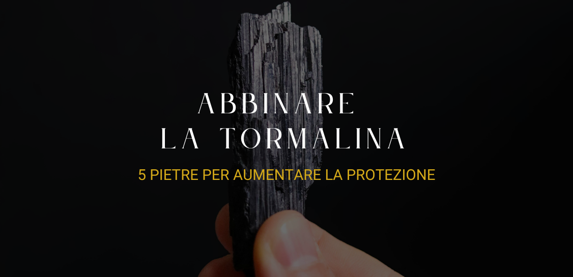 Come abbinare la Tormalina nera? 5 pietre per aumentare la protezione
