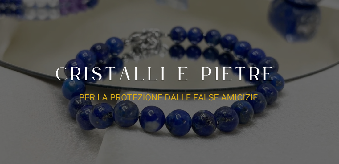 Cristalli e pietre naturali per la protezione dalle false amicizie