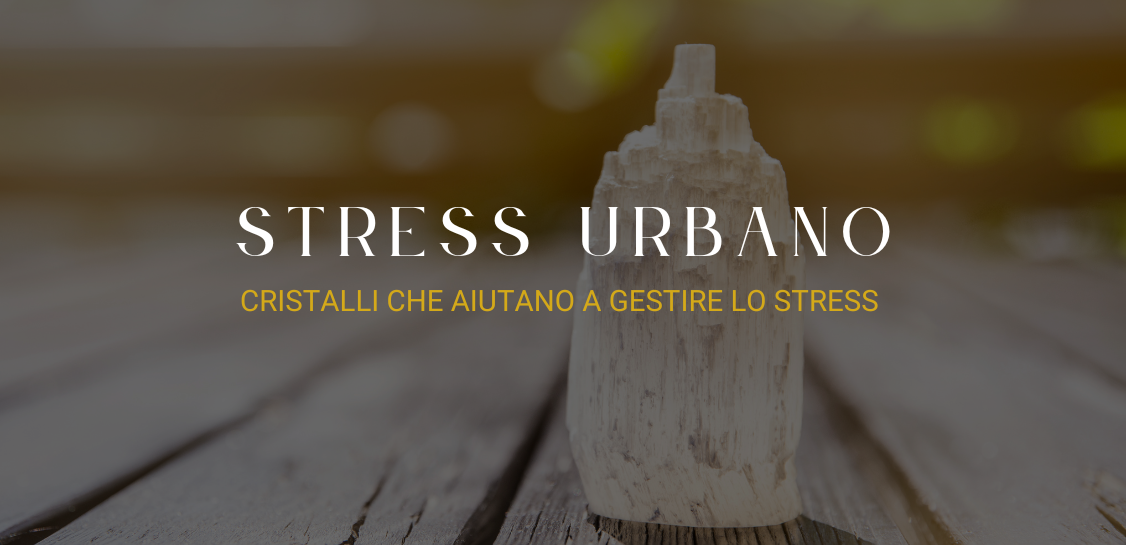 I cristalli che aiutano a gestire lo stress urbano