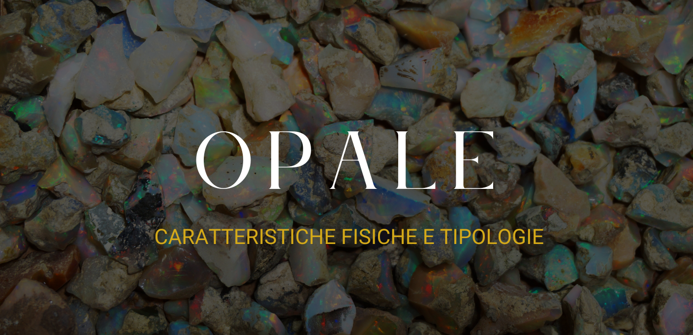 Alla scoperta degli Opali: caratteristiche fisiche e tipologie