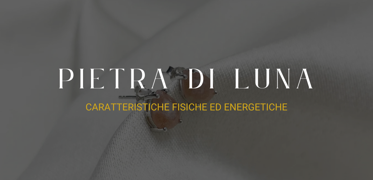 Pietra di Luna: caratteristiche fisiche ed energetiche