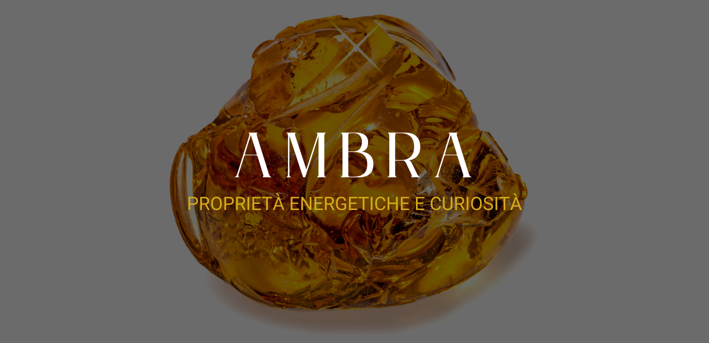 Ambra: proprietà energetiche e curiosità
